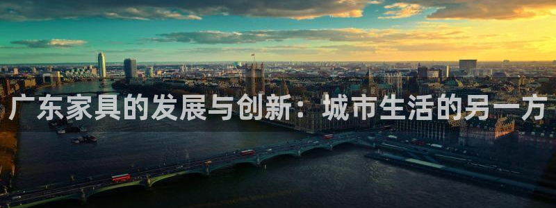 星欧娱乐官方网站客服：广东家具的发展与创新：城市生活的另一方