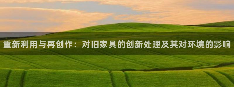 星辉娱乐进入欧联杯了吗：重新利用与再创作：对旧家具的创新处理